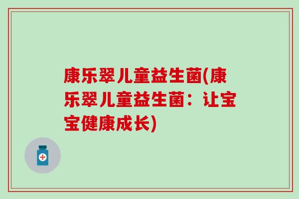 康乐翠儿童益生菌(康乐翠儿童益生菌：让宝宝健康成长)