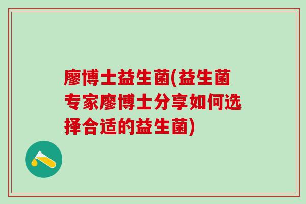 廖博士益生菌(益生菌专家廖博士分享如何选择合适的益生菌)