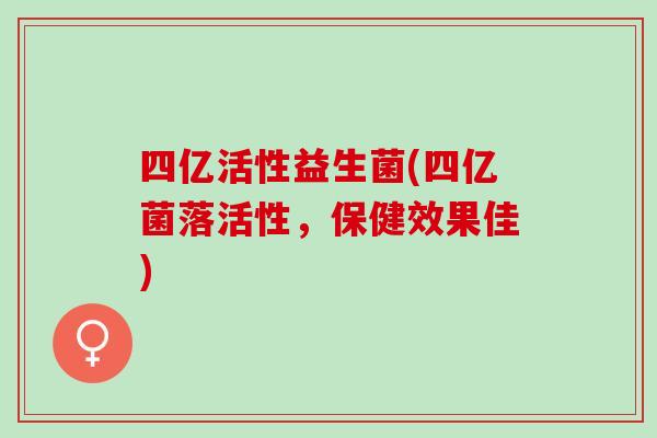 四亿活性益生菌(四亿菌落活性，保健效果佳)