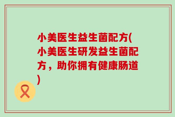 小美医生益生菌配方(小美医生研发益生菌配方，助你拥有健康肠道)