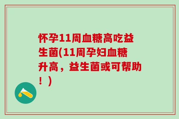 怀孕11周高吃益生菌(11周孕妇升高，益生菌或可帮助！)
