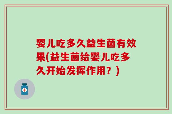婴儿吃多久益生菌有效果(益生菌给婴儿吃多久开始发挥作用？)