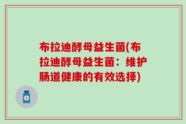 布拉迪酵母益生菌(布拉迪酵母益生菌：维护肠道健康的有效选择)