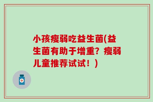 小孩瘦弱吃益生菌(益生菌有助于增重？瘦弱儿童推荐试试！)