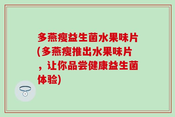 多燕瘦益生菌水果味片(多燕瘦推出水果味片，让你品尝健康益生菌体验)