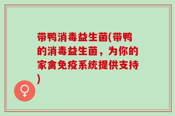 带鸭消毒益生菌(带鸭的消毒益生菌，为你的家禽系统提供支持)