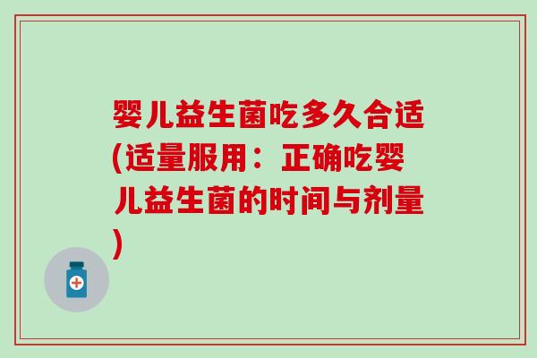 婴儿益生菌吃多久合适(适量服用：正确吃婴儿益生菌的时间与剂量)