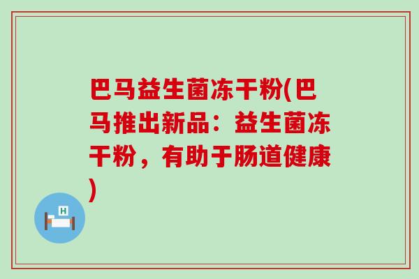 巴马益生菌冻干粉(巴马推出新品：益生菌冻干粉，有助于肠道健康)