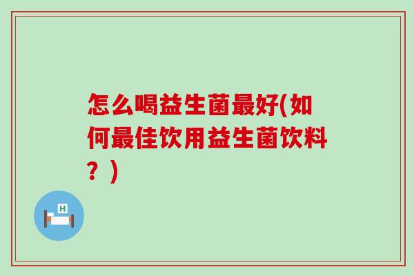 怎么喝益生菌好(如何佳饮用益生菌饮料？)