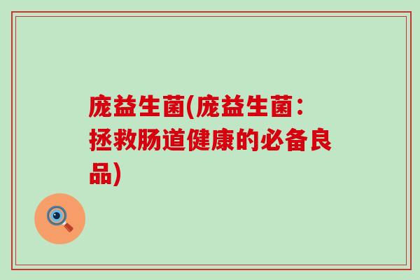 庞益生菌(庞益生菌：拯救肠道健康的必备良品)