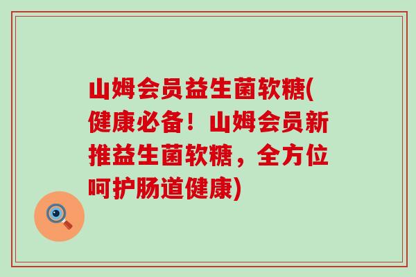 山姆会员益生菌软糖(健康必备！山姆会员新推益生菌软糖，全方位呵护肠道健康)