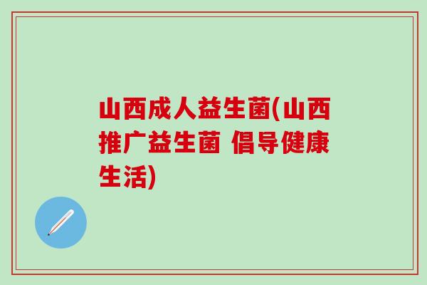 山西成人益生菌(山西推广益生菌 倡导健康生活)