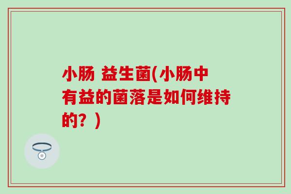 小肠 益生菌(小肠中有益的菌落是如何维持的？)