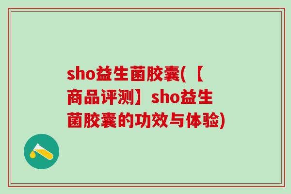 sho益生菌胶囊(【商品评测】sho益生菌胶囊的功效与体验)