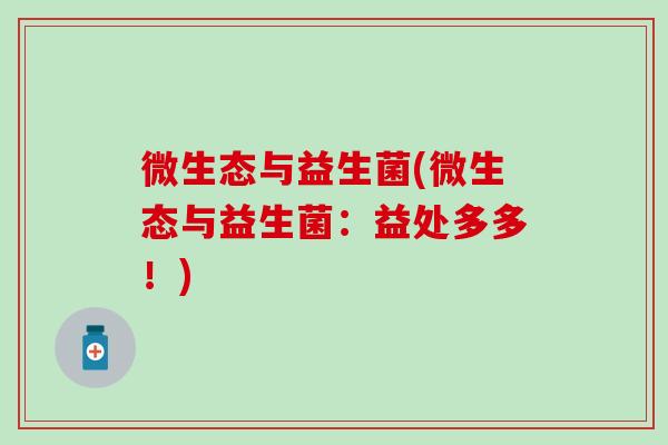 微生态与益生菌(微生态与益生菌：益处多多！)