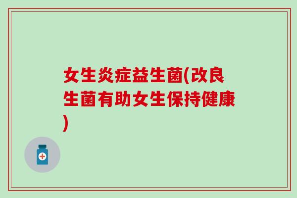 女生益生菌(改良生菌有助女生保持健康)