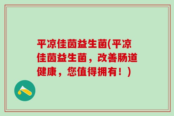 平凉佳茵益生菌(平凉佳茵益生菌，改善肠道健康，您值得拥有！)