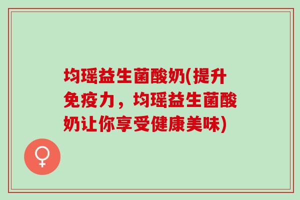 均瑶益生菌酸奶(提升力，均瑶益生菌酸奶让你享受健康美味)
