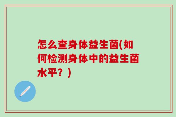 怎么查身体益生菌(如何检测身体中的益生菌水平？)