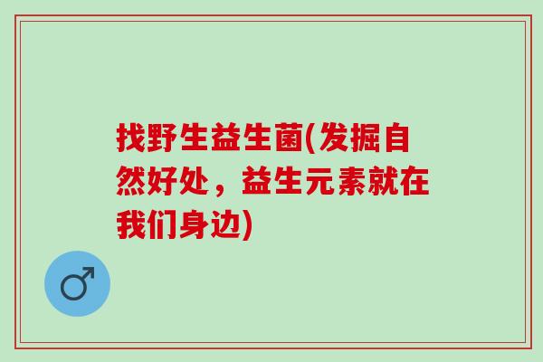 找野生益生菌(发掘自然好处，益生元素就在我们身边)