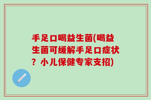 手足口喝益生菌(喝益生菌可缓解手足口症状？小儿保健专家支招)