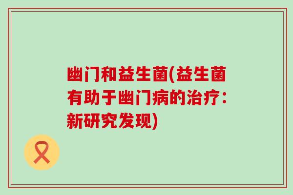 幽门和益生菌(益生菌有助于幽门的：新研究发现)
