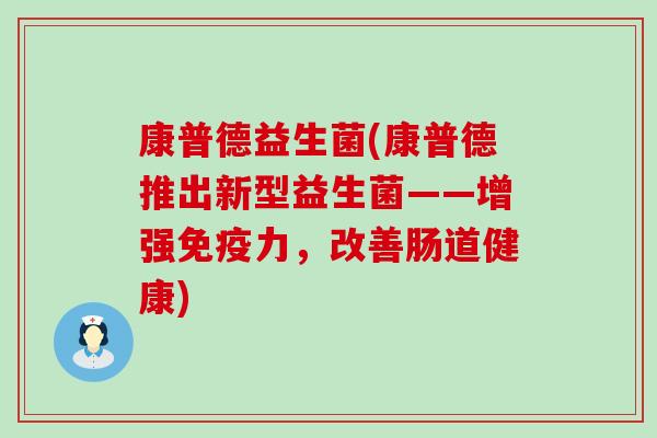 康普德益生菌(康普德推出新型益生菌——增强力，改善肠道健康)