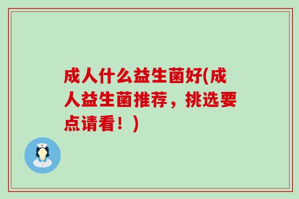 成人什么益生菌好(成人益生菌推荐，挑选要点请看！)