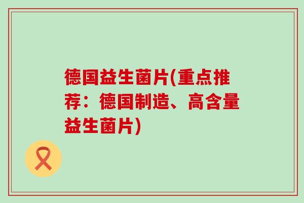 德国益生菌片(重点推荐:德国制造、高含量益生菌片) 德国益生菌片(重点推荐:德国制造、高含量益生菌片)