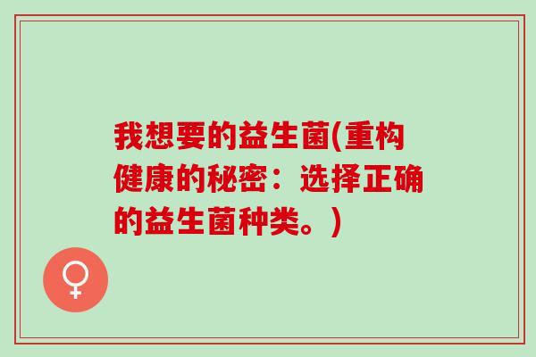我想要的益生菌(重构健康的秘密：选择正确的益生菌种类。)