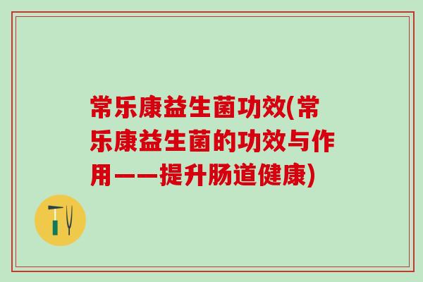 常乐康益生菌功效(常乐康益生菌的功效与作用——提升肠道健康)