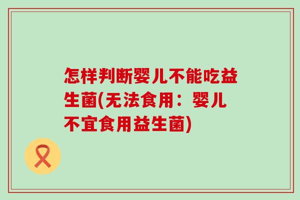 怎样判断婴儿不能吃益生菌(无法食用：婴儿不宜食用益生菌)