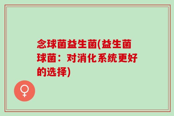 念球菌益生菌(益生菌球菌：对消化系统更好的选择)