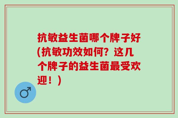 抗敏益生菌哪个牌子好(抗敏功效如何？这几个牌子的益生菌受欢迎！)