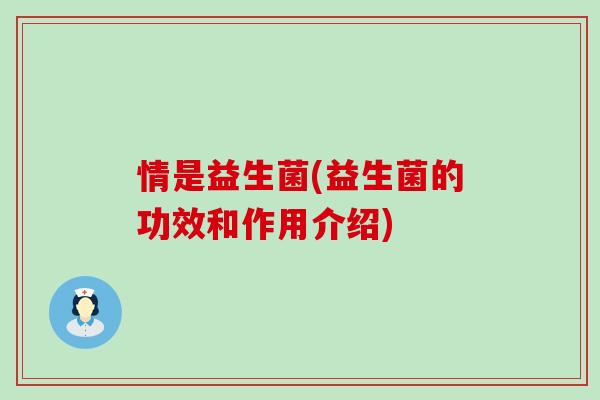 情是益生菌(益生菌的功效和作用介绍)