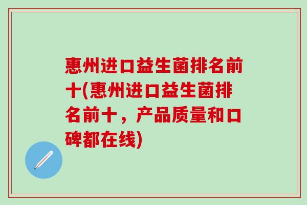 惠州进口益生菌排名前十(惠州进口益生菌排名前十，产品质量和口碑都在线)