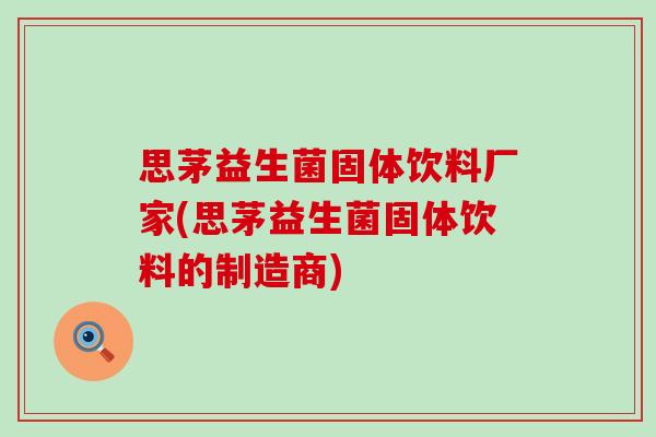 思茅益生菌固体饮料厂家(思茅益生菌固体饮料的制造商)