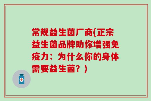 常规益生菌厂商(正宗益生菌品牌助你增强力：为什么你的身体需要益生菌？)