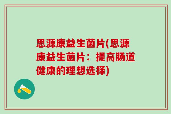 思源康益生菌片(思源康益生菌片：提高肠道健康的理想选择)