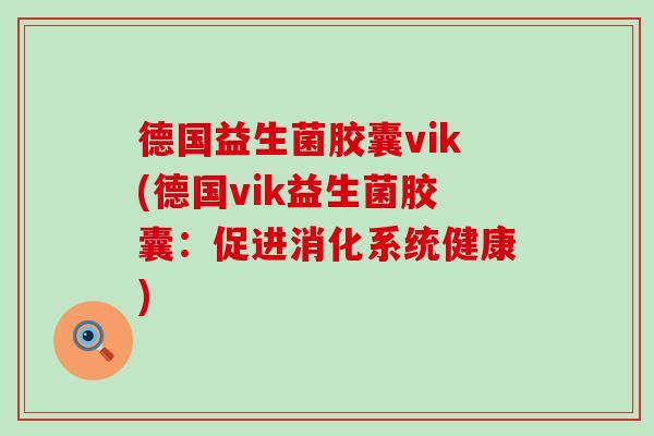 德国益生菌胶囊vik(德国vik益生菌胶囊：促进消化系统健康)