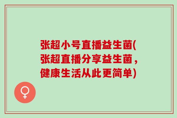 张超小号直播益生菌(张超直播分享益生菌，健康生活从此更简单)
