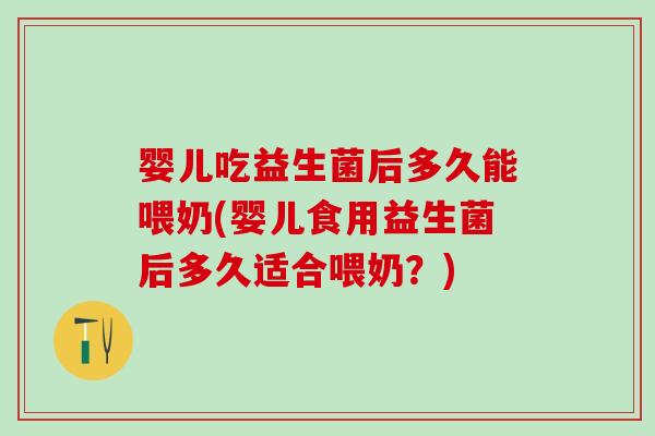 婴儿吃益生菌后多久能喂奶(婴儿食用益生菌后多久适合喂奶？)