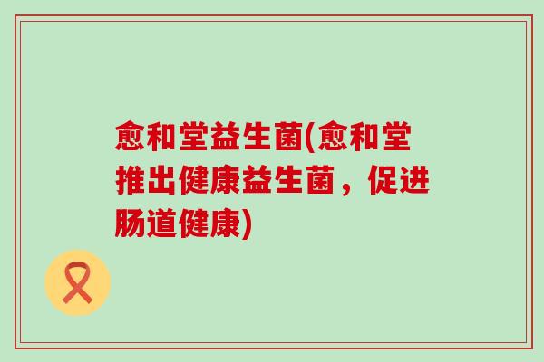 愈和堂益生菌(愈和堂推出健康益生菌，促进肠道健康)
