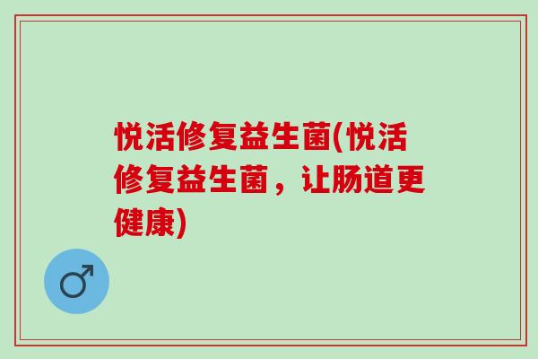 悦活修复益生菌(悦活修复益生菌，让肠道更健康)