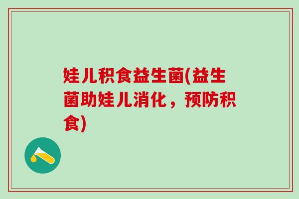 娃儿积食益生菌(益生菌助娃儿消化，积食)