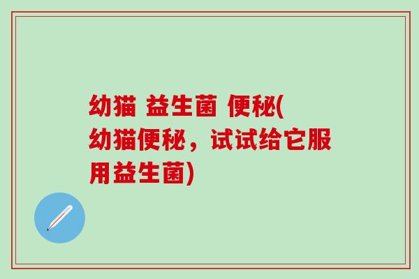 幼猫 益生菌 (幼猫，试试给它服用益生菌)