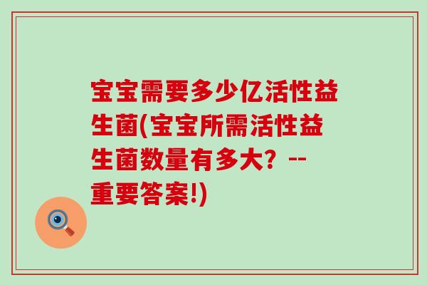 宝宝需要多少亿活性益生菌(宝宝所需活性益生菌数量有多大？--重要答案!)