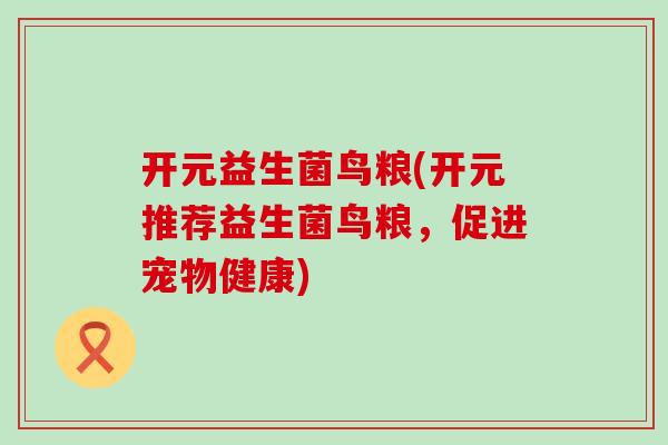 开元益生菌鸟粮(开元推荐益生菌鸟粮，促进宠物健康)