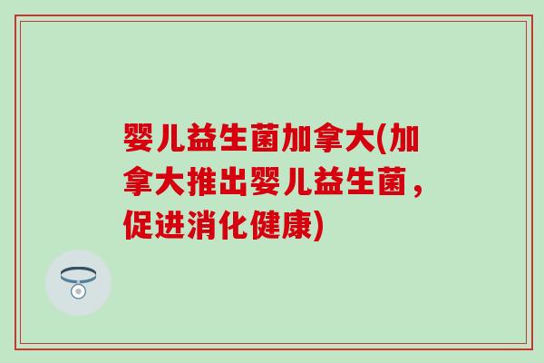 婴儿益生菌加拿大(加拿大推出婴儿益生菌，促进消化健康)