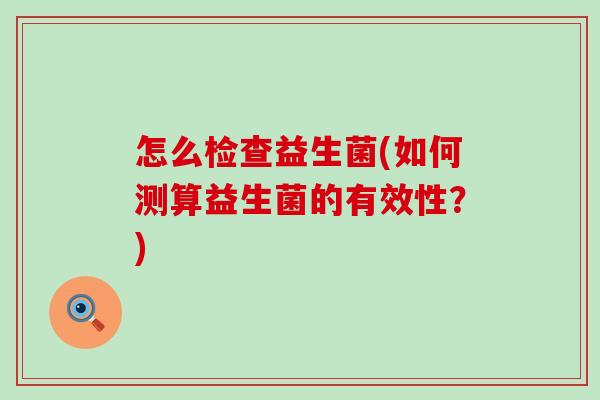 怎么检查益生菌(如何测算益生菌的有效性？)